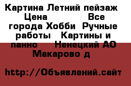 Картина Летний пейзаж › Цена ­ 25 420 - Все города Хобби. Ручные работы » Картины и панно   . Ненецкий АО,Макарово д.